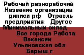 Рабочий-разнорабочий › Название организации ­ диписи.рф › Отрасль предприятия ­ Другое › Минимальный оклад ­ 18 000 - Все города Работа » Вакансии   . Ульяновская обл.,Барыш г.